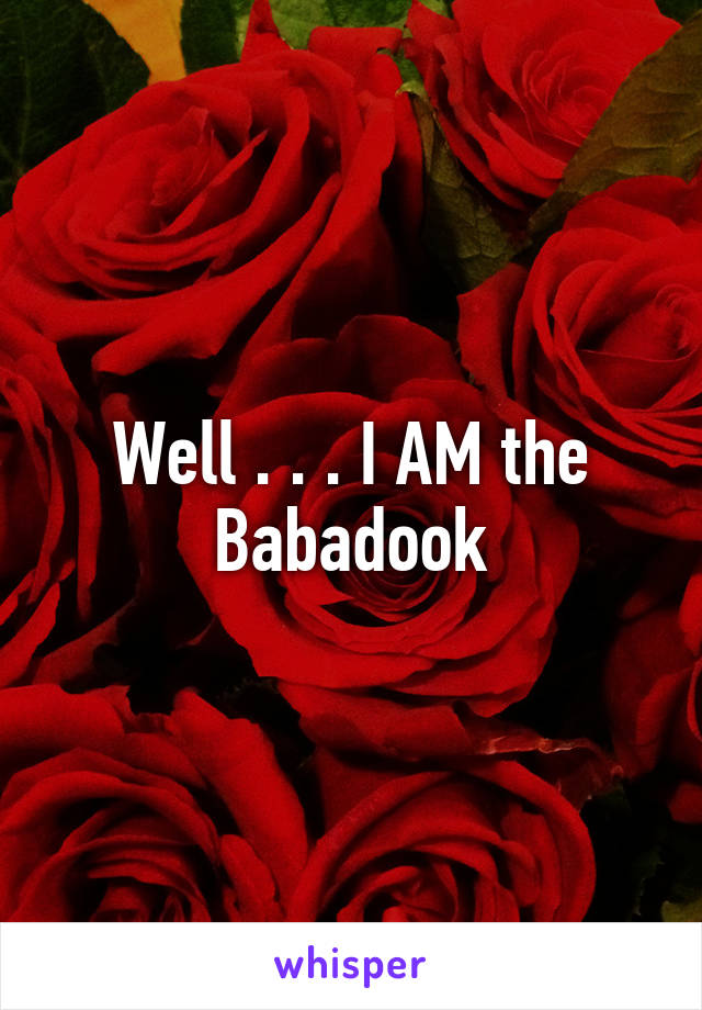 Well . . . I AM the Babadook