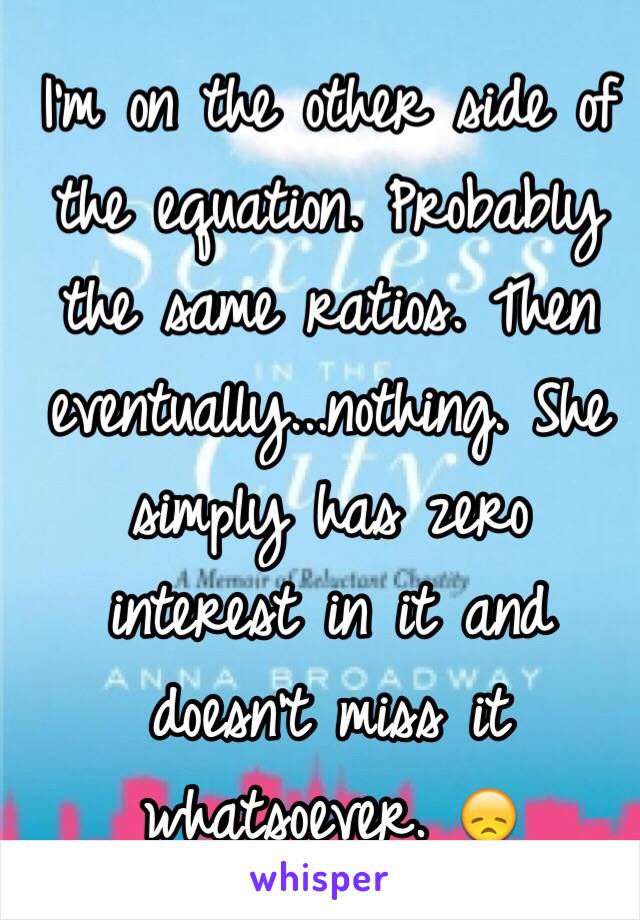 I'm on the other side of the equation. Probably the same ratios. Then eventually...nothing. She simply has zero interest in it and doesn't miss it whatsoever. 😞