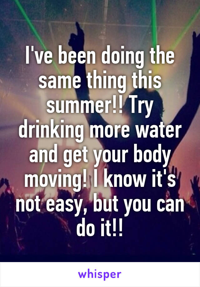 I've been doing the same thing this summer!! Try drinking more water and get your body moving! I know it's not easy, but you can do it!!