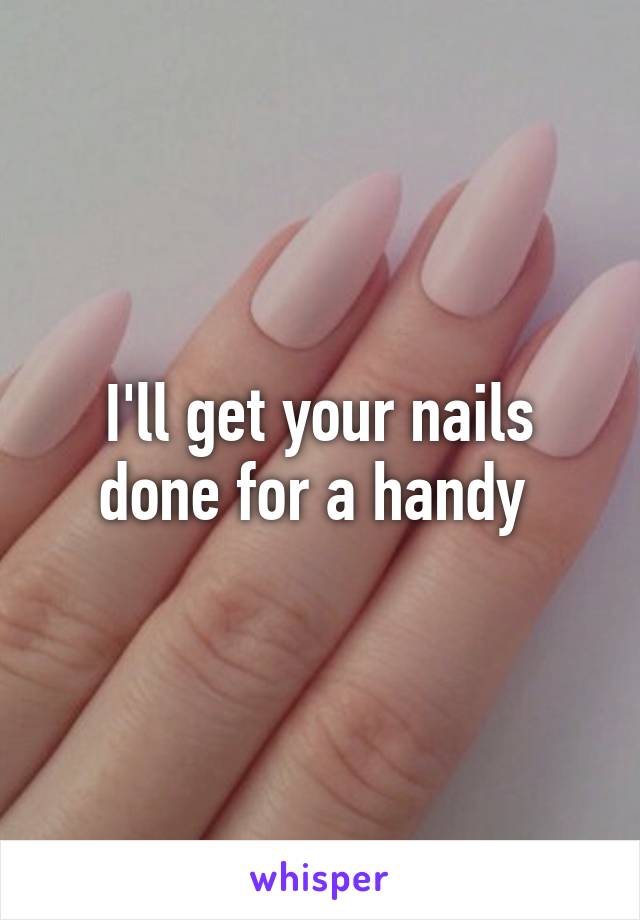 I'll get your nails done for a handy 