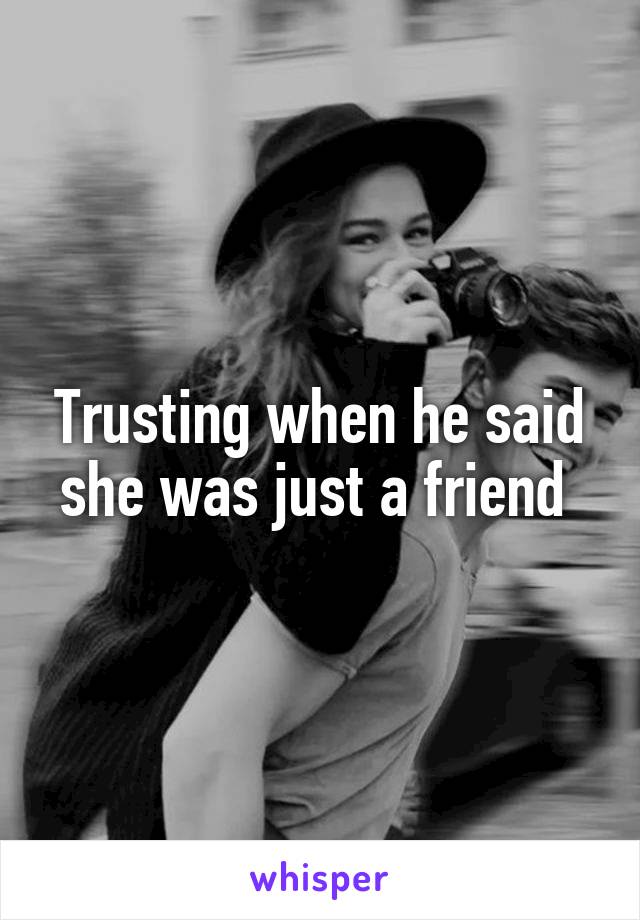 Trusting when he said she was just a friend 