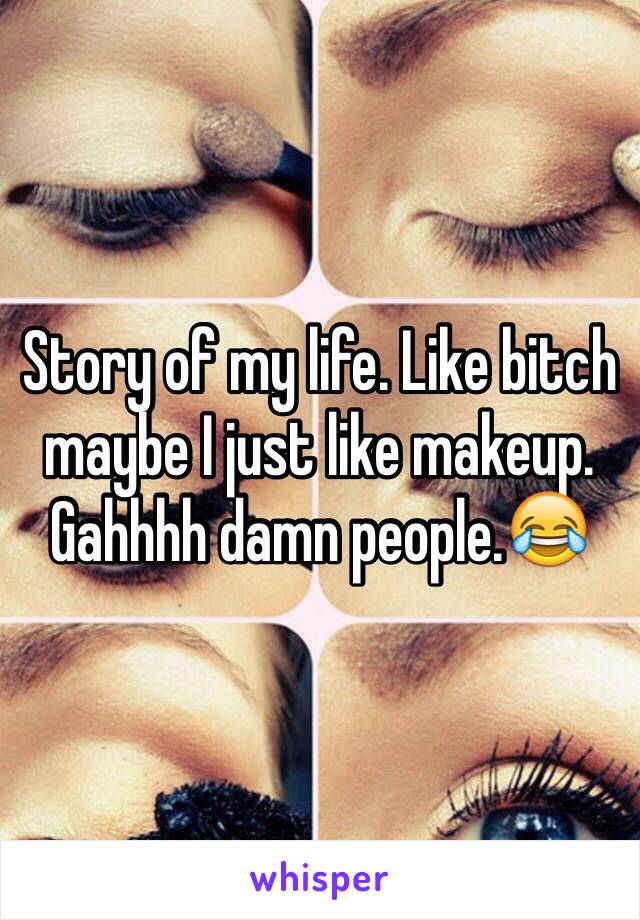 Story of my life. Like bitch maybe I just like makeup. Gahhhh damn people.😂