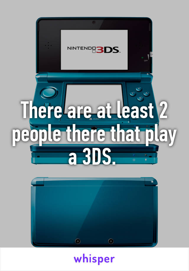 There are at least 2 people there that play a 3DS. 