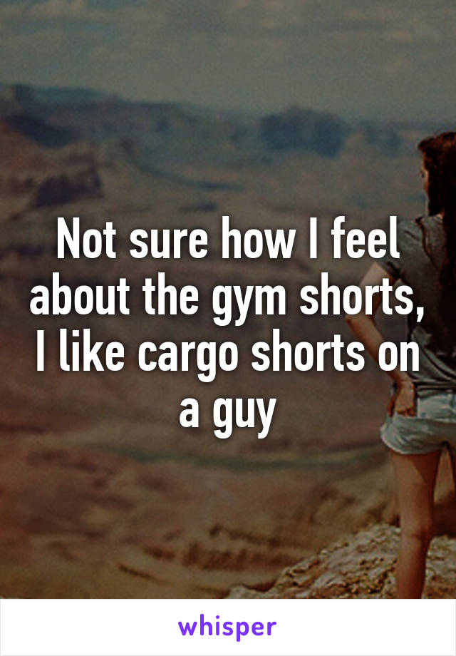 Not sure how I feel about the gym shorts, I like cargo shorts on a guy