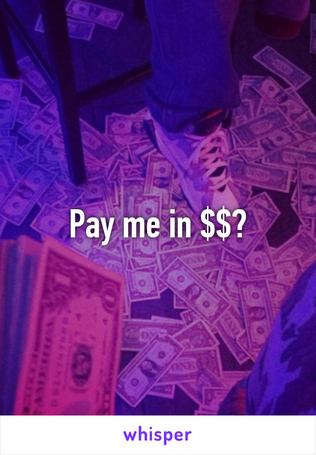 Pay me in $$?