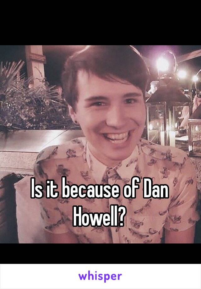 Is it because of Dan Howell?