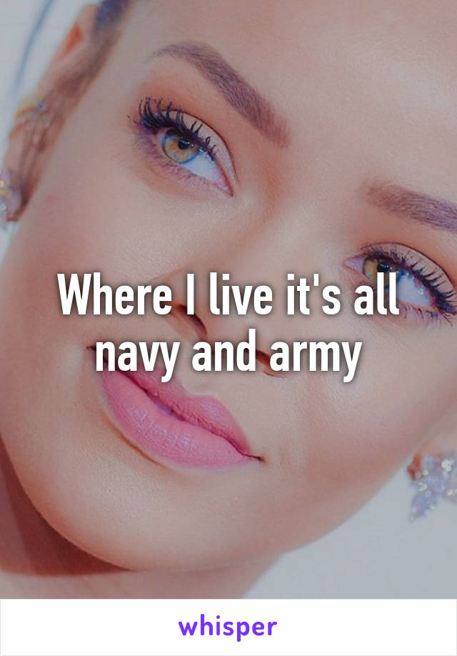 Where I live it's all navy and army