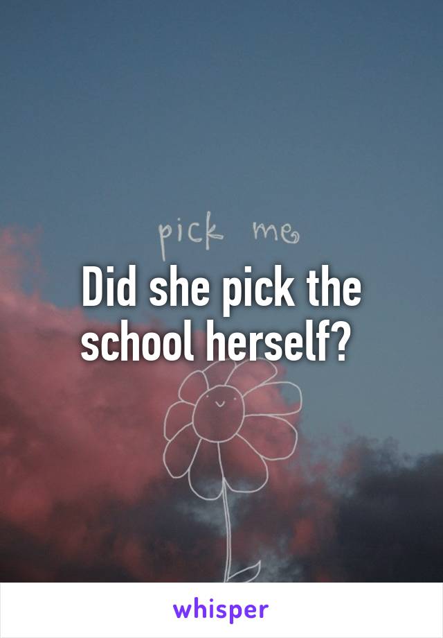 Did she pick the school herself? 