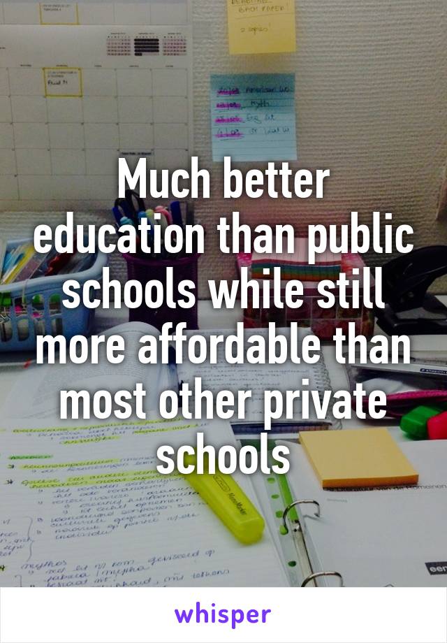 Much better education than public schools while still more affordable than most other private schools