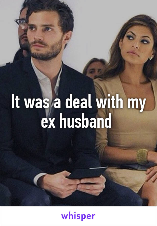 It was a deal with my ex husband 