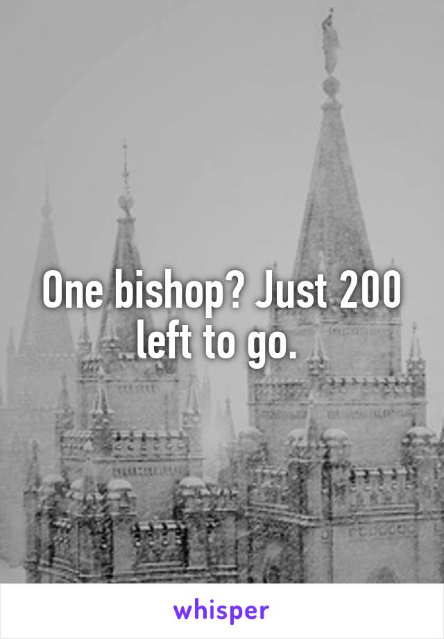 One bishop? Just 200 left to go. 