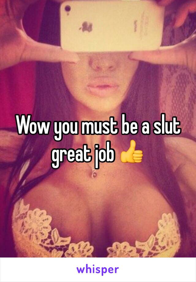 Wow you must be a slut great job 👍