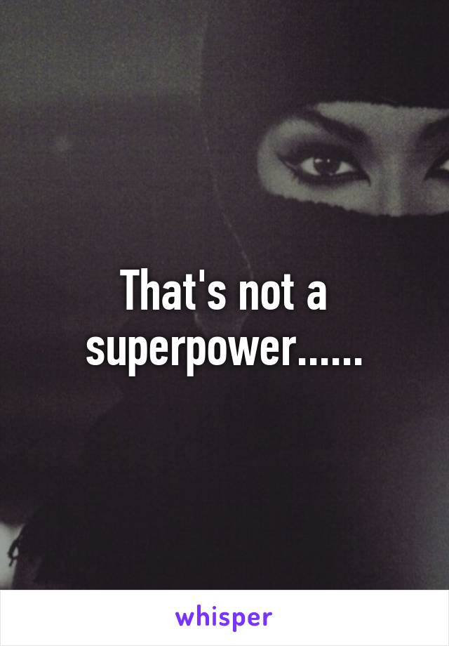 That's not a superpower......