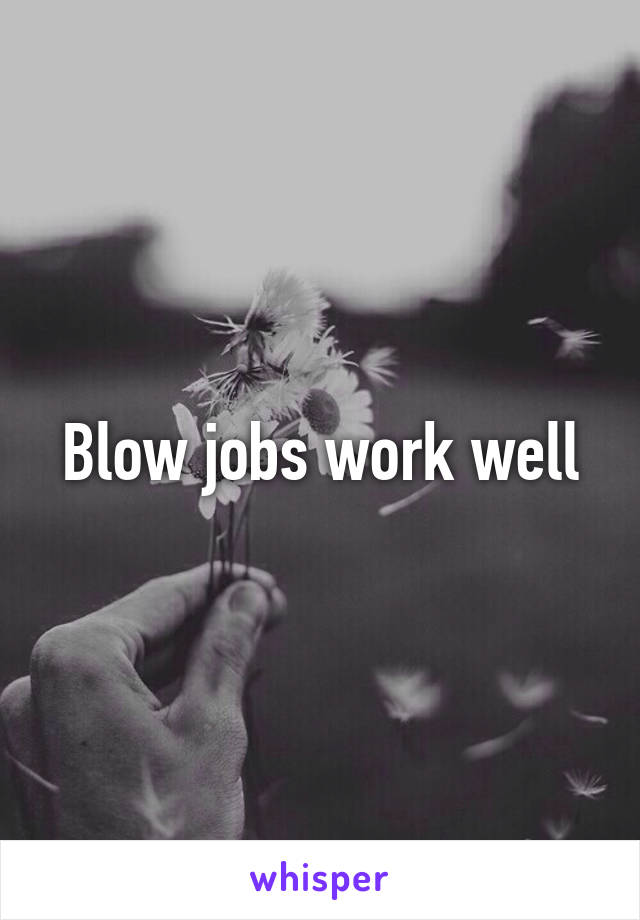 Blow jobs work well