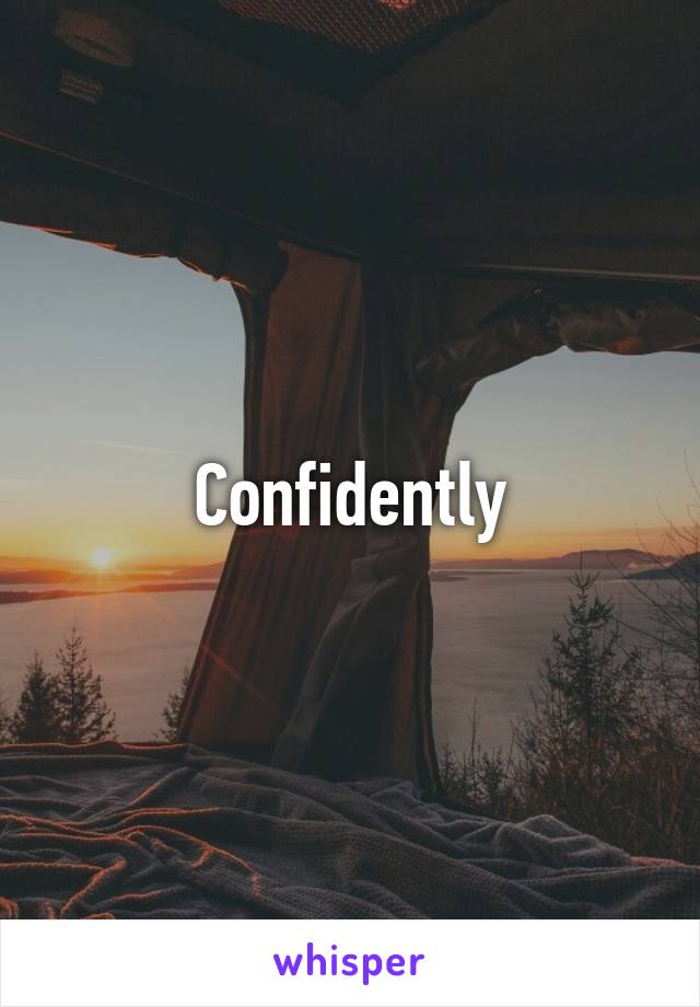 Confidently