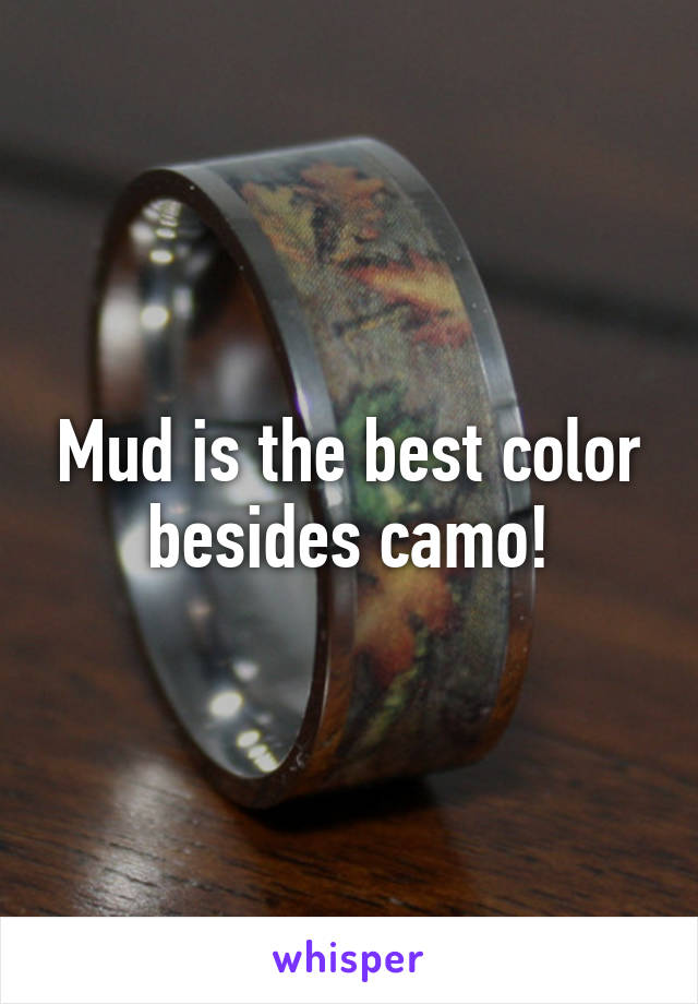 Mud is the best color besides camo!