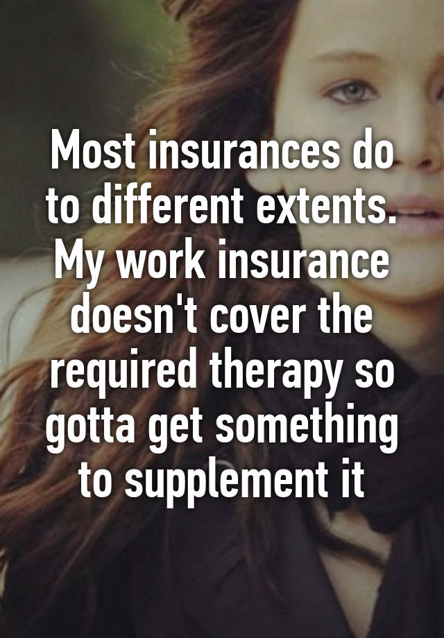 most-insurances-do-to-different-extents-my-work-insurance-doesn-t