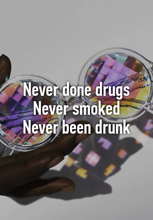 Never Done Drugs Never Smoked Never Been Drunk
