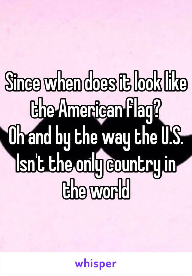 Since when does it look like the American flag?
Oh and by the way the U.S. Isn't the only country in the world 