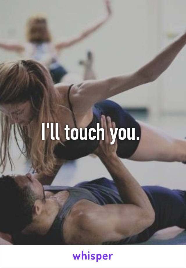 I'll touch you. 