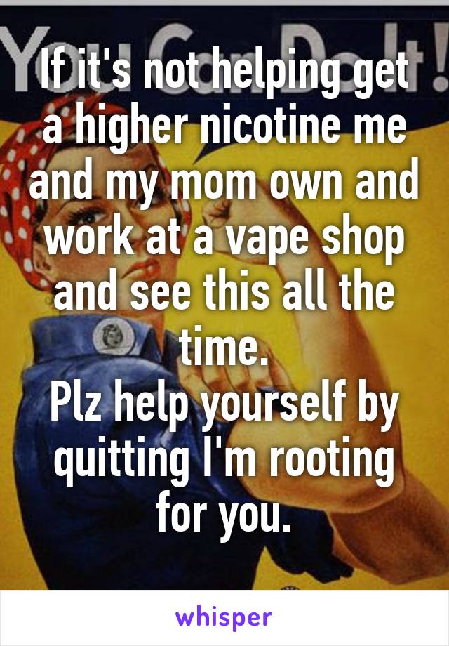 If it's not helping get a higher nicotine me and my mom own and work at a vape shop and see this all the time.
Plz help yourself by quitting I'm rooting for you.
