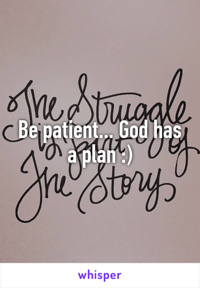 Be patient... God has a plan :)