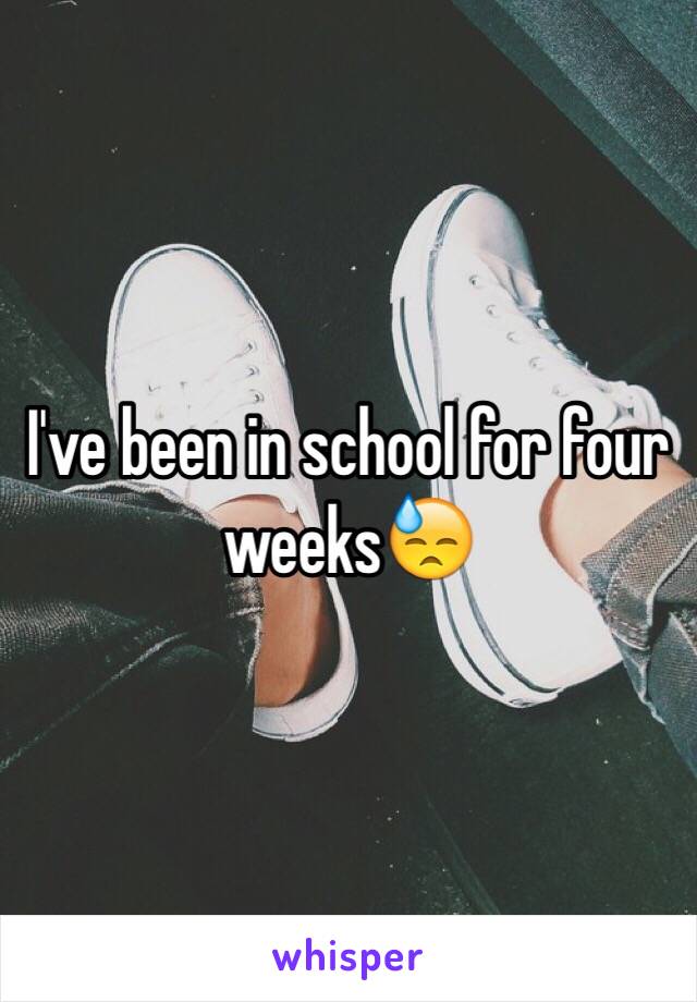 I've been in school for four weeks😓