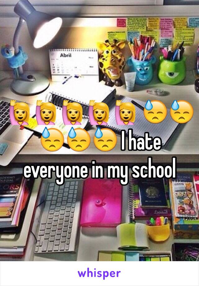 🙋🙋🙋🙋🙋 😓😓😓😓😓 I hate everyone in my school 