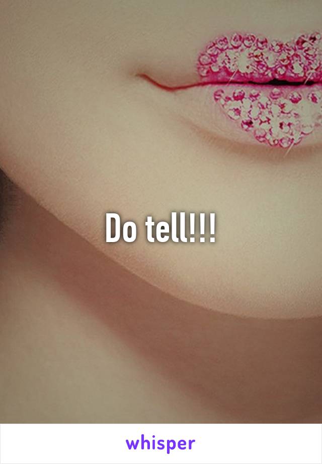 Do tell!!!