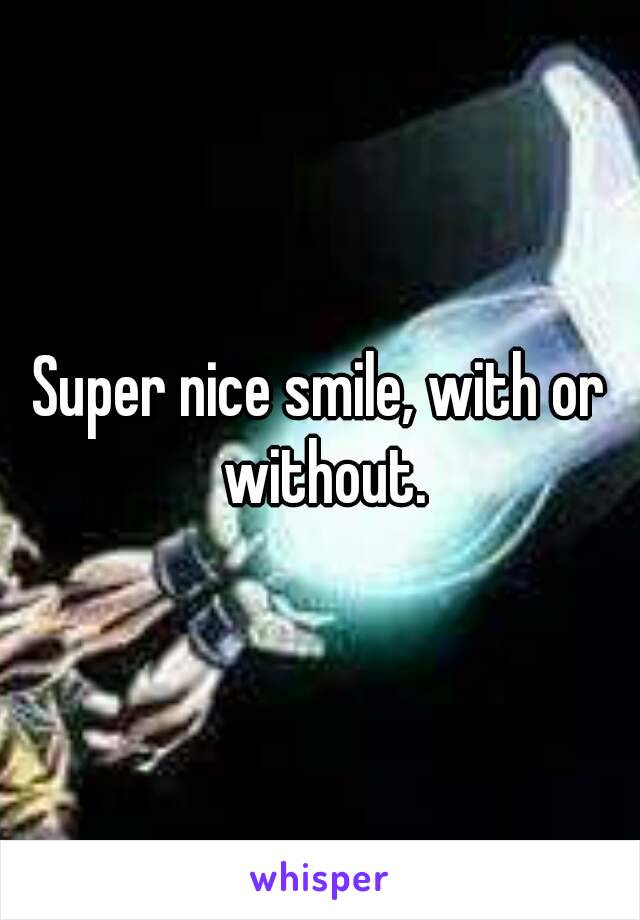 Super nice smile, with or without.