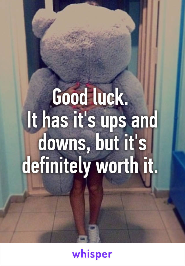 Good luck. 
It has it's ups and downs, but it's definitely worth it. 