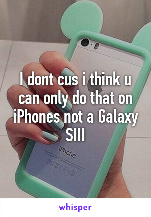 I dont cus i think u can only do that on iPhones not a Galaxy SIII