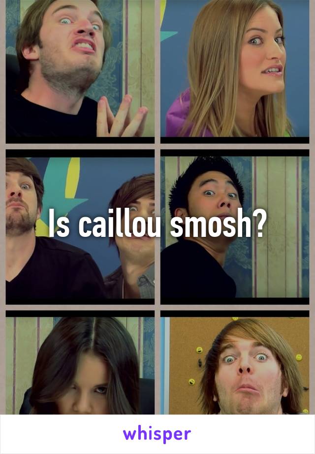 Is caillou smosh?