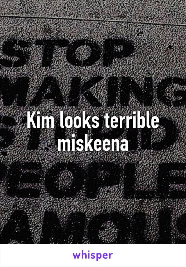 Kim looks terrible miskeena