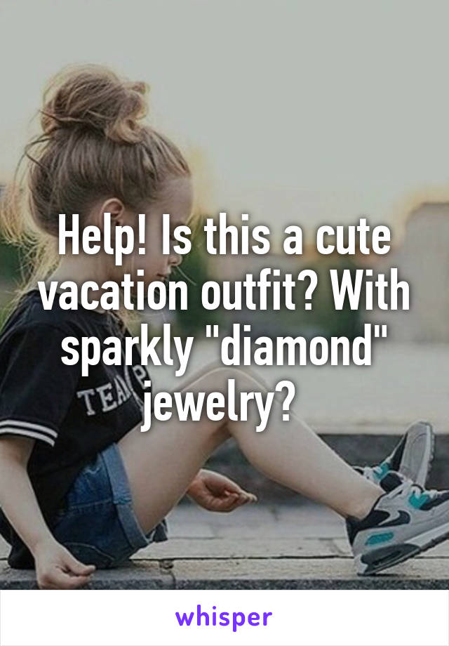 Help! Is this a cute vacation outfit? With sparkly "diamond" jewelry? 