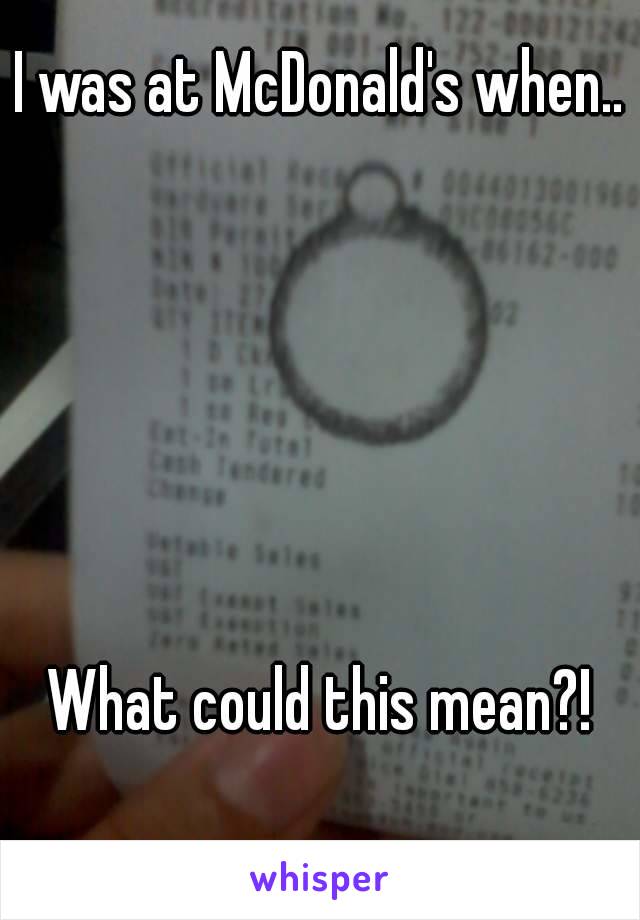 I was at McDonald's when..






What could this mean?!