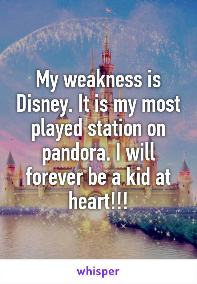 My weakness is Disney. It is my most played station on pandora. I will forever be a kid at heart!!!