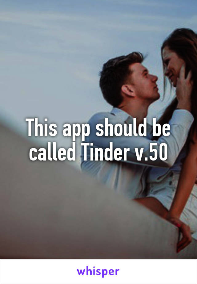 This app should be called Tinder v.50