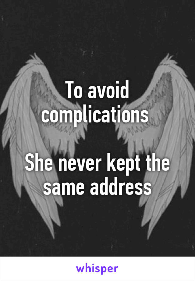 To avoid complications 

She never kept the same address