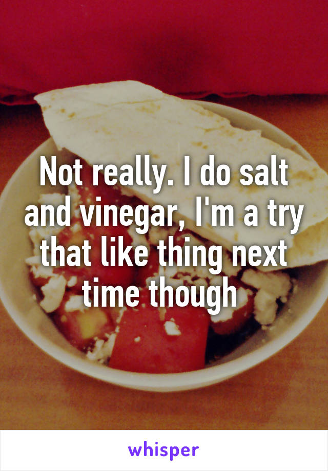 Not really. I do salt and vinegar, I'm a try that like thing next time though 