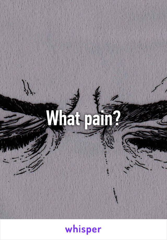 What pain?