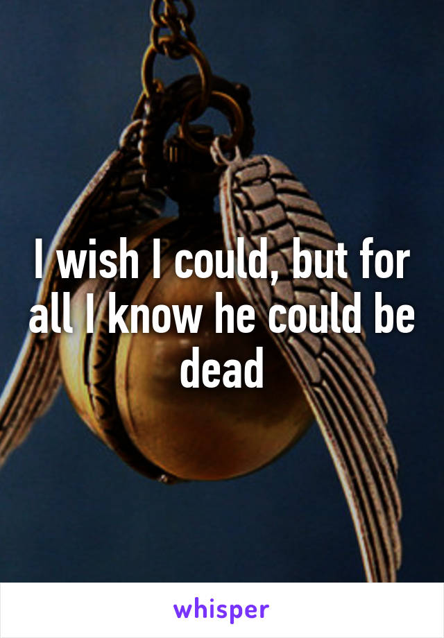 I wish I could, but for all I know he could be dead