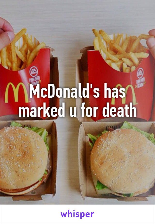 McDonald's has marked u for death
