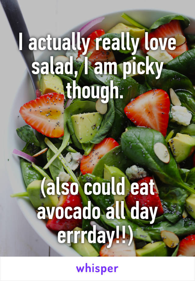 I actually really love salad, I am picky though. 



(also could eat avocado all day errrday!!) 