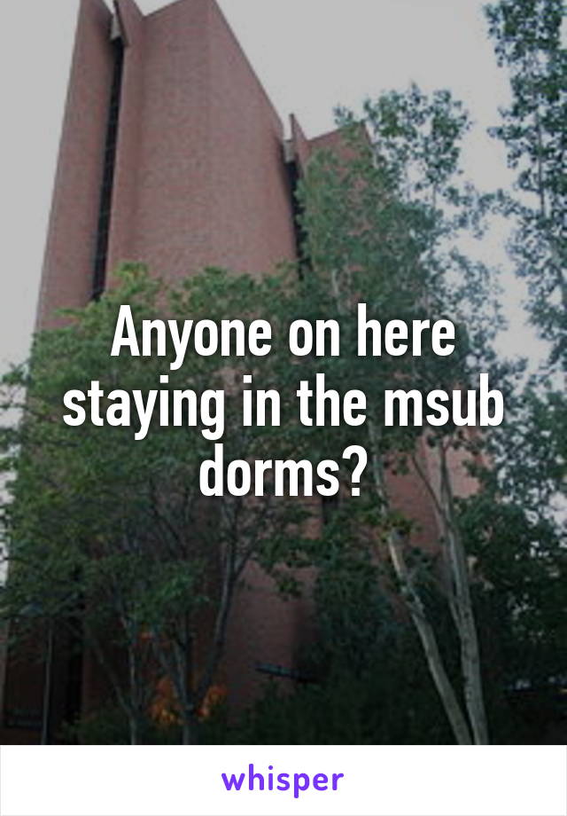 Anyone on here staying in the msub dorms?