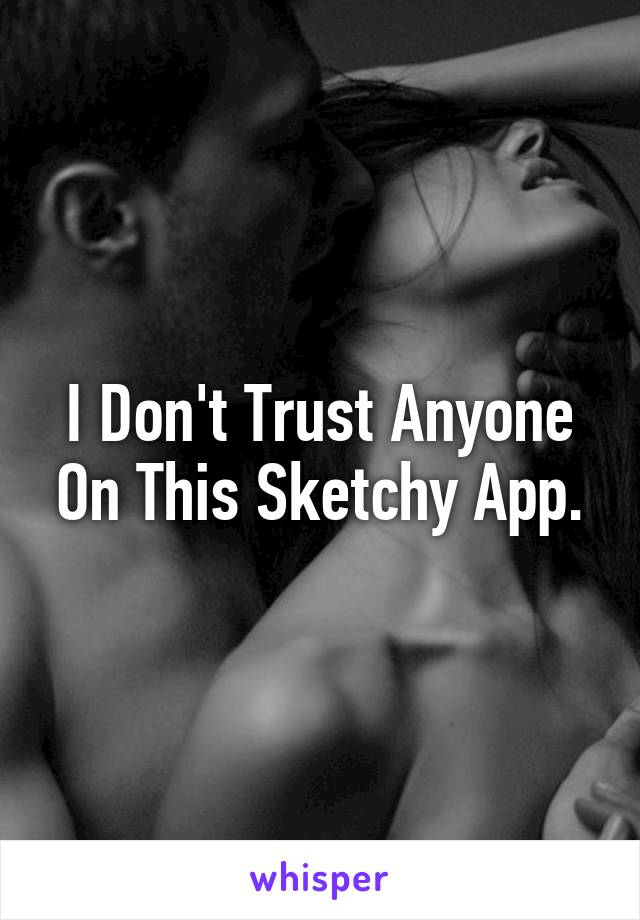 I Don't Trust Anyone On This Sketchy App.