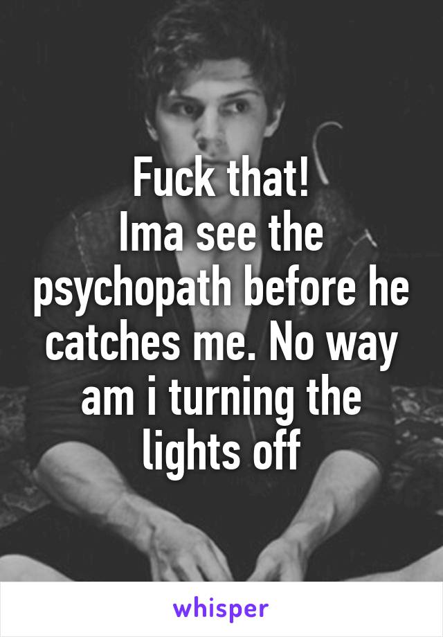 Fuck that!
Ima see the psychopath before he catches me. No way am i turning the lights off