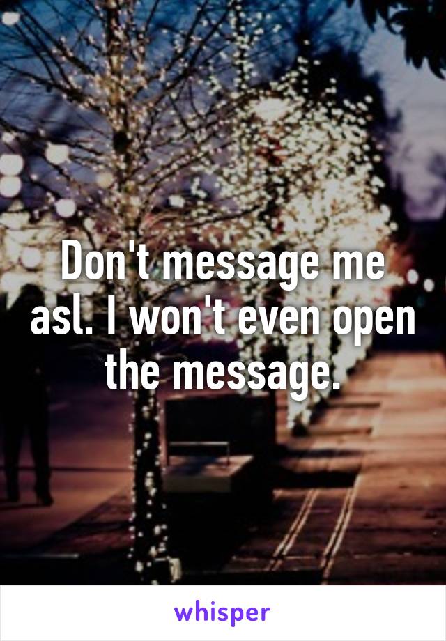 Don't message me asl. I won't even open the message.