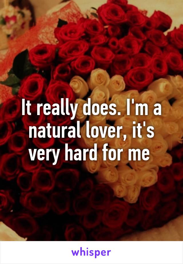 It really does. I'm a natural lover, it's very hard for me 