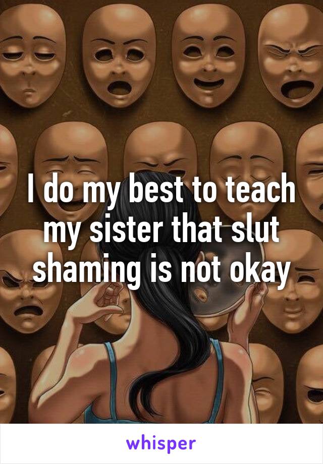 I do my best to teach my sister that slut shaming is not okay